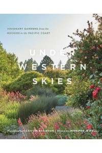 Under Western Skies Visionary Gardens from the Rocky Mountains to the Pacific Coast