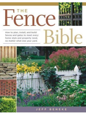 The Fence Bible How to Plan, Install, and Build Fences and Gates to Meet Every Home Style and Property Need, No Matter What Size Your Yard