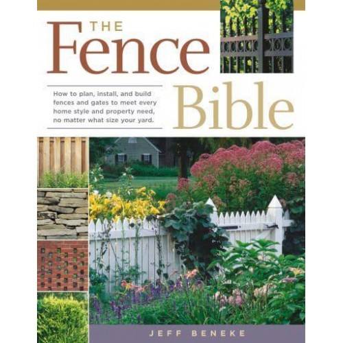 The Fence Bible How to Plan, Install, and Build Fences and Gates to Meet Every Home Style and Property Need, No Matter What Size Your Yard