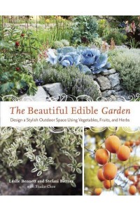 The Beautiful Edible Garden Design a Stylish Outdoor Space Using Vegetables, Fruits, and Herbs