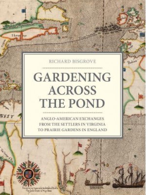 Gardening Across the Pond Anglo-American Exchanges from the Settlers in Virginia to Prairie Gardens in England