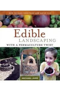 Edible Landscaping With a Permaculture Twist How to Have Your Yard and Eat It Too