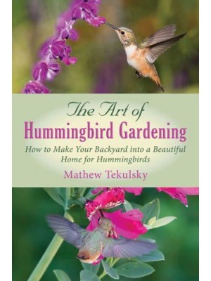 The Art of Hummingbird Gardening How to Make Your Backyard Into a Beautiful Home for Hummingbirds