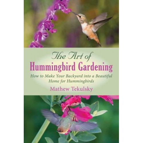 The Art of Hummingbird Gardening How to Make Your Backyard Into a Beautiful Home for Hummingbirds