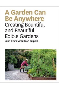 A Garden Can Be Anywhere Creating Bountiful and Beautiful Edible Gardens