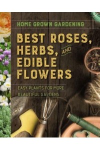 Home Grown Gardening Guide to Best Roses, Herbs, and Edible Flowers - Home Grown Gardening Guides