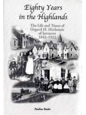 Eighty Years in the Highlands The Life and Times of Osgood H. Mackenzie of Inverewe, 1842-1922