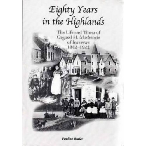 Eighty Years in the Highlands The Life and Times of Osgood H. Mackenzie of Inverewe, 1842-1922