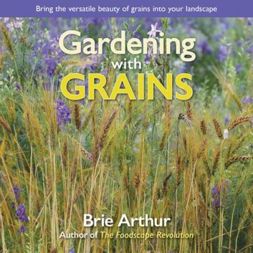 Gardening With Grains Bring the Versatile Beauty of Grains to Your Edible Landscape