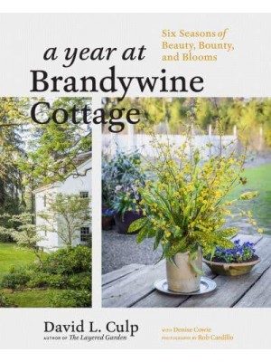 A Year at Brandywine Cottage Six Seasons of Beauty, Bounty, and Blooms