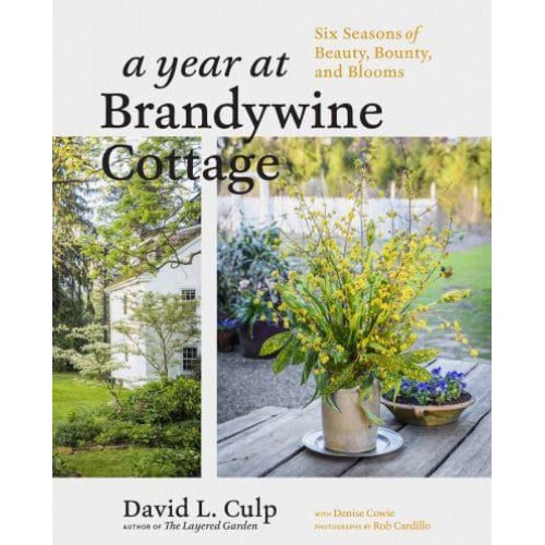 A Year at Brandywine Cottage Six Seasons of Beauty, Bounty, and Blooms