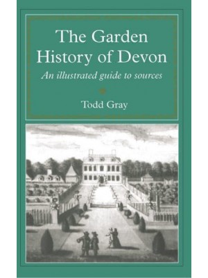 The Garden History of Devon An Illustrated Guide to Sources