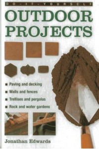 Do-It-Yourself Outdoor Projects A Practical Guide to Planning and Shaping Your Garden, and Building the Features Yourself