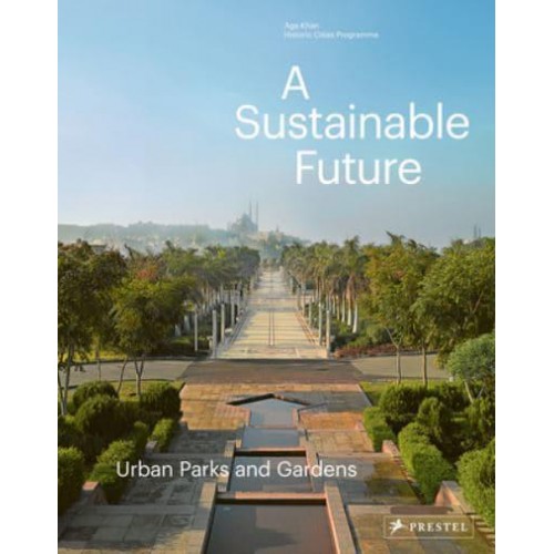 A Sustainable Future Urban Parks and Gardens : Aga Khan Historic Cities Programme