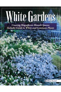 White Gardens Creating Magnificent Moonlit Spaces: Includes Guide to White and Luminous Plants