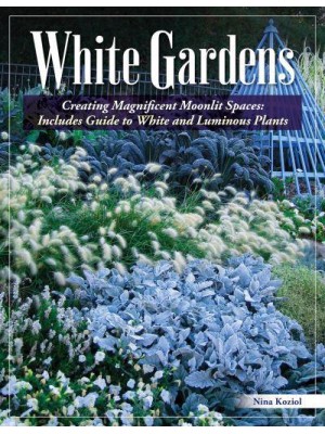 White Gardens Creating Magnificent Moonlit Spaces: Includes Guide to White and Luminous Plants