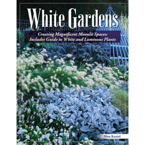White Gardens Creating Magnificent Moonlit Spaces: Includes Guide to White and Luminous Plants