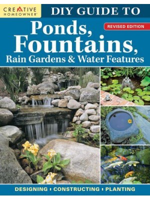 DIY Guide to Ponds, Fountains, Rain Gardens & Water Features, Revised Edition Designing &#X2022; Constructing &#X2022; Planting