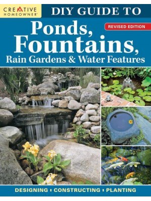 DIY Guide to Ponds, Fountains, Rain Gardens & Water Features, Revised Edition Designing &#X2022; Constructing &#X2022; Planting