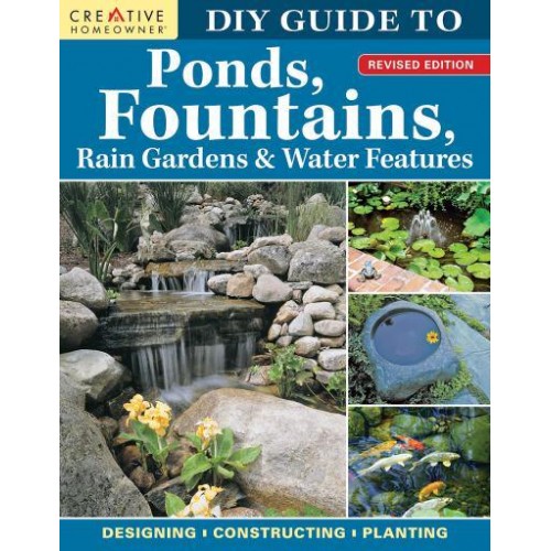DIY Guide to Ponds, Fountains, Rain Gardens & Water Features, Revised Edition Designing &#X2022; Constructing &#X2022; Planting