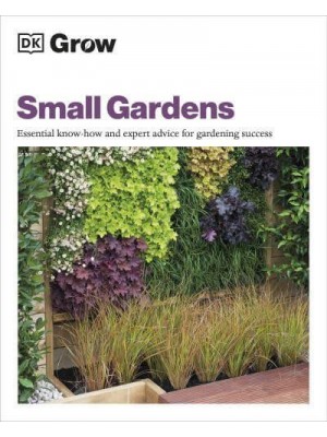 Grow Small Gardens Essential Know-How and Expert Advice for Gardening Success