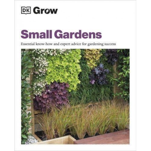 Grow Small Gardens Essential Know-How and Expert Advice for Gardening Success