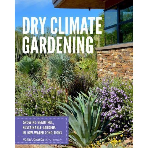 Dry Climate Gardening Growing Beautiful, Sustainable Gardens in Low-Water Conditions