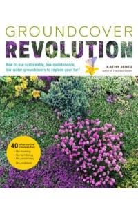 Groundcover Revolution How to Use Sustainable, Low-Maintenance, Low-Water Groundcovers to Replace Your Turf