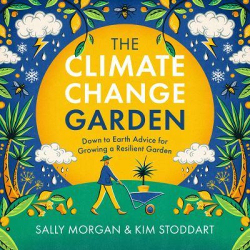 The Climate Change Garden, UPDATED EDITION Down to Earth Advice for Growing a Resilient Garden