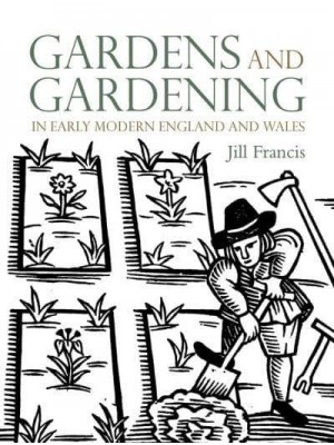 Gardens and Gardening in Early Modern England and Wales 1560-1660