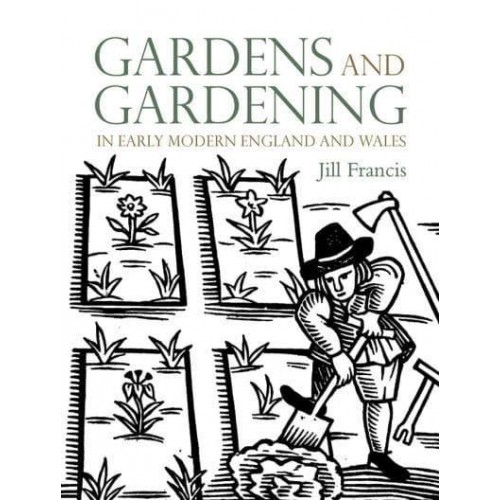 Gardens and Gardening in Early Modern England and Wales 1560-1660