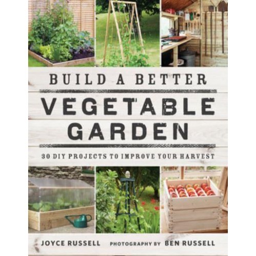 Build a Better Vegetable Garden 30 DIY Projects to Improve Your Harvest