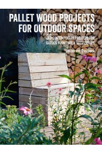 Pallet Wood Projects for Outdoor Spaces 35 Contemporary Projects for Garden Furniture & Accessories