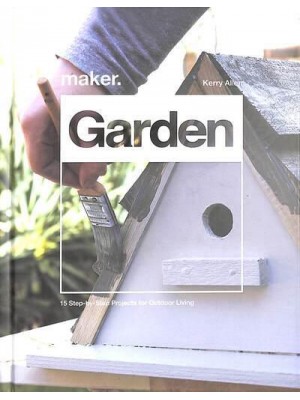 Maker.Garden 15 Step-by-Step Projects for Outdoor Living
