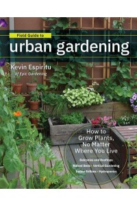 Field Guide to Urban Gardening Sort Through the Small-Space Options and Get Growing Today