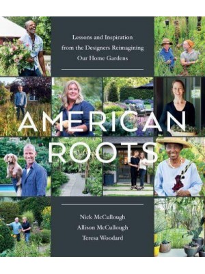 American Roots Lessons and Inspiration from the Designers Reimagining Our Home Gardens