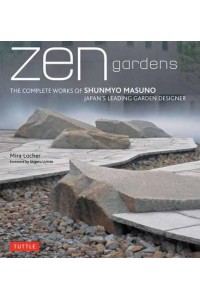 Zen Gardens The Complete Works of Shunmyo Masuno, Japan's Leading Garden Designer