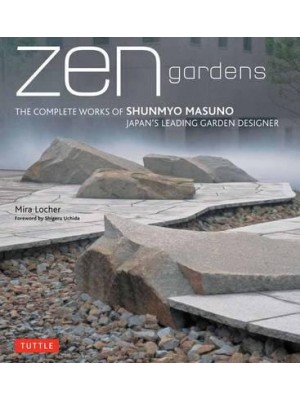 Zen Gardens The Complete Works of Shunmyo Masuno, Japan's Leading Garden Designer