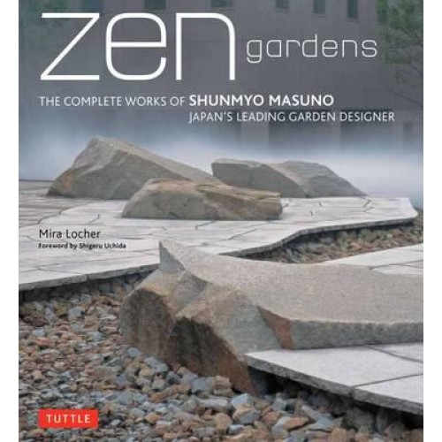 Zen Gardens The Complete Works of Shunmyo Masuno, Japan's Leading Garden Designer