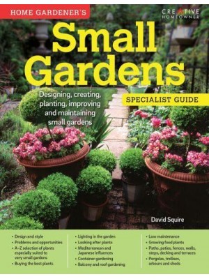 Home Gardener's Small Gardens Designing, Creating, Planting, Improving and Maintaining Small Gardens - Specialist Guide