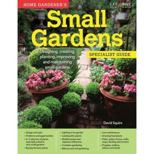 Home Gardener's Small Gardens Designing, Creating, Planting, Improving and Maintaining Small Gardens - Specialist Guide