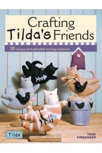 Crafting Tilda's Friends 30 Unique and Adorable Sewing Creations