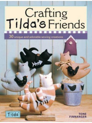 Crafting Tilda's Friends 30 Unique and Adorable Sewing Creations