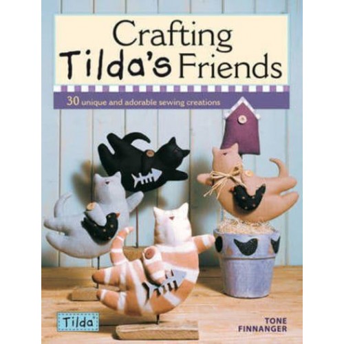 Crafting Tilda's Friends 30 Unique and Adorable Sewing Creations