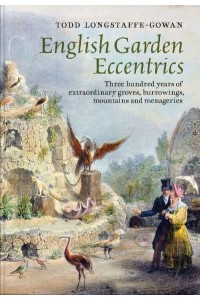 English Garden Eccentrics Three Hundred Years of Extraordinary Groves, Burrowings, Mountains and Menageries