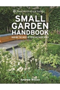 Small Garden Handbook Making the Most of Your Outdoor Space - Royal Horticultural Society Handbooks