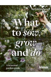 What to Sow, Grow and Do A Seasonal Garden Guide - Bloom