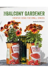 The Balcony Gardener Creative Ideas for Small Spaces
