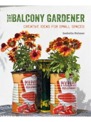 The Balcony Gardener Creative Ideas for Small Spaces