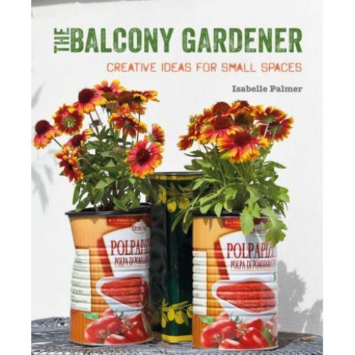 The Balcony Gardener Creative Ideas for Small Spaces